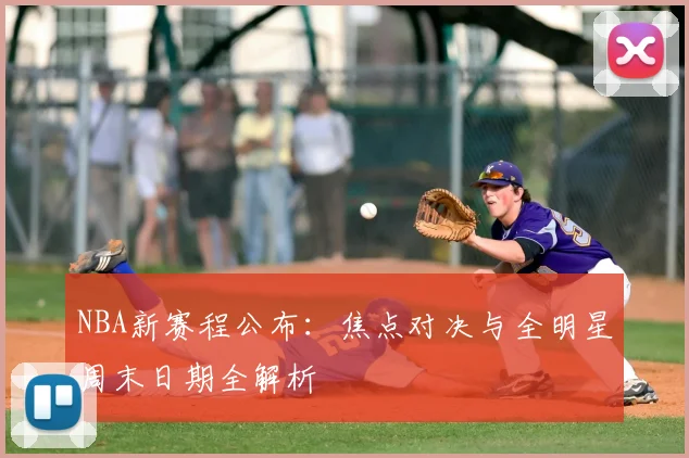 NBA新赛程公布：焦点对决与全明星周末日期全解析