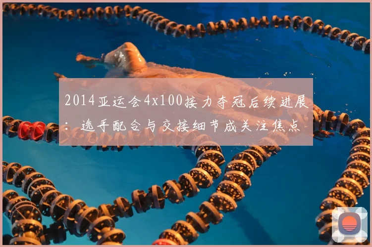 2014亚运会4x100接力夺冠后续进展：选手配合与交接细节成关注焦点