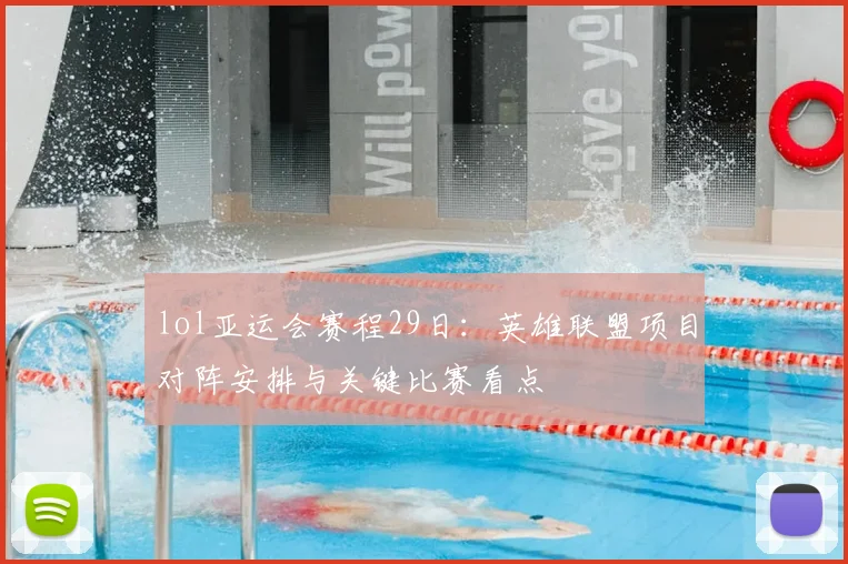 lol亚运会赛程29日：英雄联盟项目对阵安排与关键比赛看点