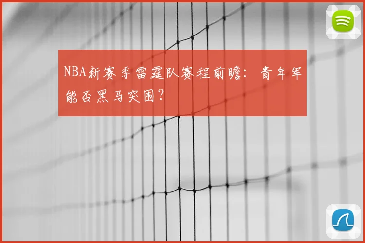 NBA新赛季雷霆队赛程前瞻:青年军能否黑马突围?