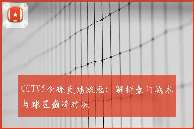 CCTV5今晚直播欧冠：解析豪门战术与球星巅峰对决