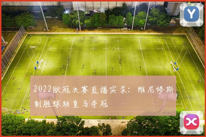 2022欧冠决赛直播实录：维尼修斯制胜球助皇马夺冠