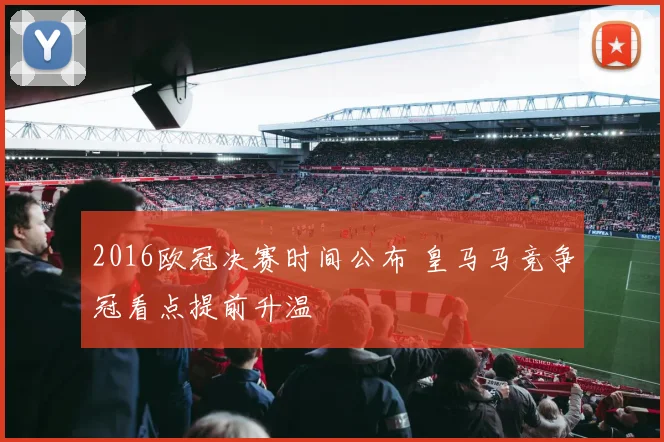 2016欧冠决赛时间公布 皇马马竞争冠看点提前升温