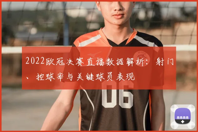 2022欧冠决赛直播数据解析：射门、控球率与关键球员表现