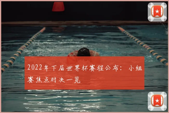 2022年下届世界杯赛程公布：小组赛焦点对决一览