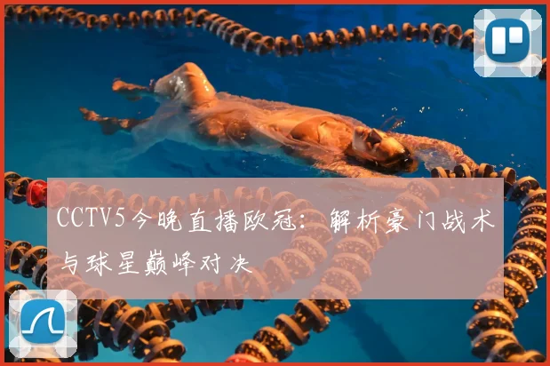CCTV5今晚直播欧冠:解析豪门战术与球星巅峰对决