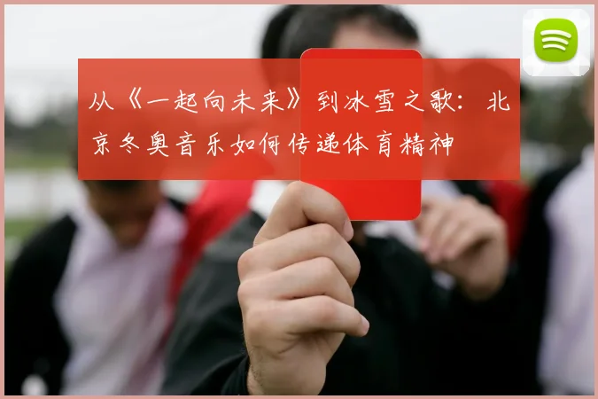 从《一起向未来》到冰雪之歌:北京冬奥音乐如何传递体育精神
